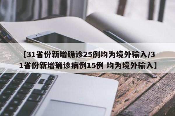 【31省份新增确诊25例均为境外输入/31省份新增确诊病例15例 均为境外输入】
