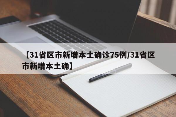 【31省区市新增本土确诊75例/31省区市新增本土确】