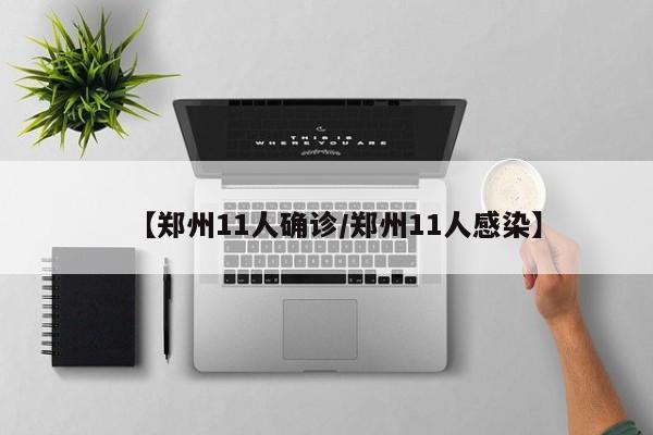 【郑州11人确诊/郑州11人感染】