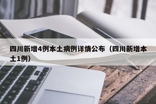 四川新增4例本土病例详情公布(四川新增本土1例)