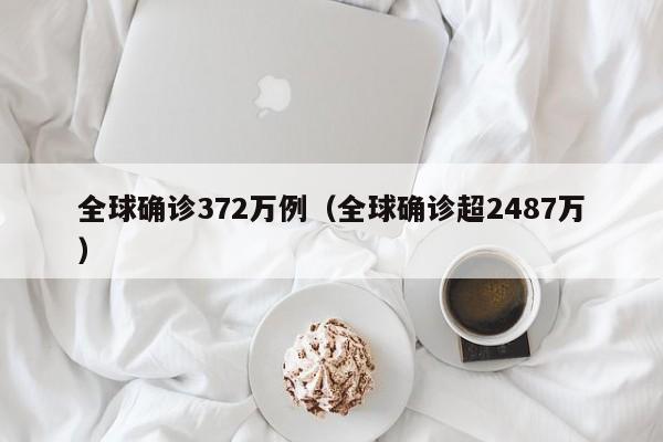 全球确诊372万例(全球确诊超2487万)
