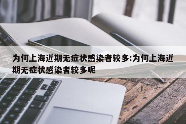 为何上海近期无症状感染者较多:为何上海近期无症状感染者较多呢