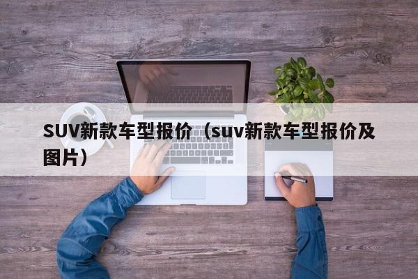 SUV新款车型报价(suv新款车型报价及图片)